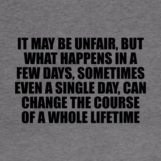 It may be unfair, but what happens in a few days, sometimes even a single day, can change the course of a whole lifetime by CRE4T1V1TY